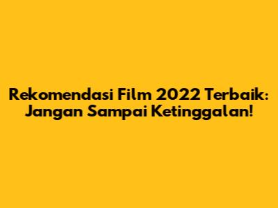 Rekomendasi Film 2022 Terbaik: Jangan Sampai Ketinggalan!