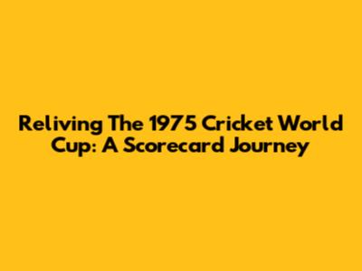 Reliving The 1975 Cricket World Cup: A Scorecard Journey