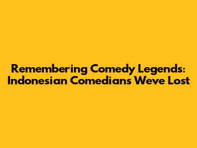 Remembering Comedy Legends: Indonesian Comedians We've Lost