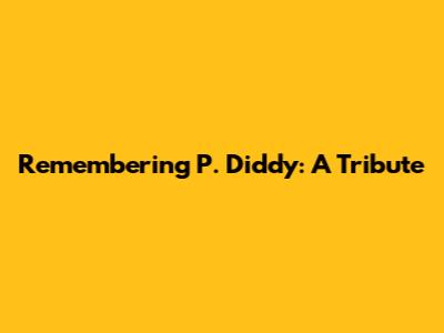 Remembering P. Diddy: A Tribute
