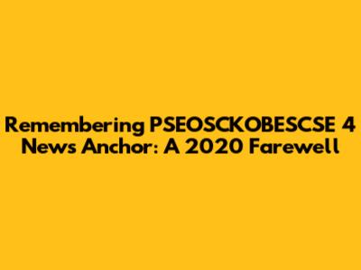 Remembering PSEOSCKOBESCSE 4 News Anchor: A 2020 Farewell
