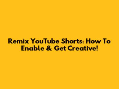 Remix YouTube Shorts: How To Enable & Get Creative!