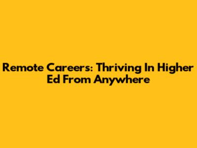 Remote Careers: Thriving In Higher Ed From Anywhere