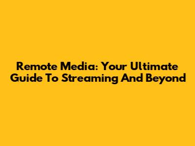 Remote Media: Your Ultimate Guide To Streaming And Beyond