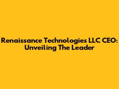 Renaissance Technologies LLC CEO: Unveiling The Leader