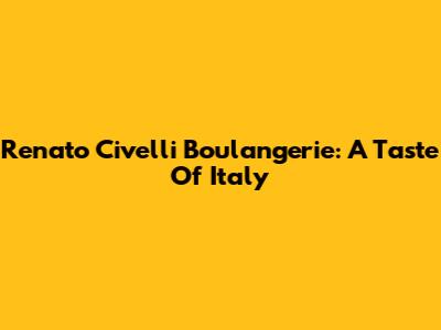 Renato Civelli Boulangerie: A Taste Of Italy