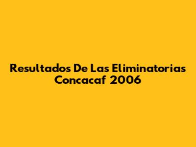 Resultados De Las Eliminatorias Concacaf 2006