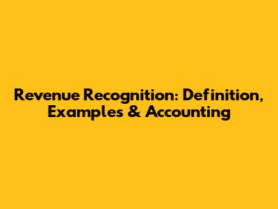 Revenue Recognition: Definition, Examples & Accounting