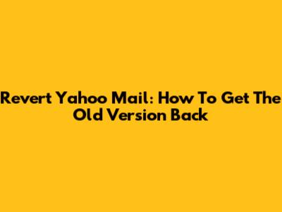 Revert Yahoo Mail: How To Get The Old Version Back