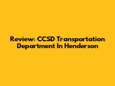 Review: CCSD Transportation Department In Henderson