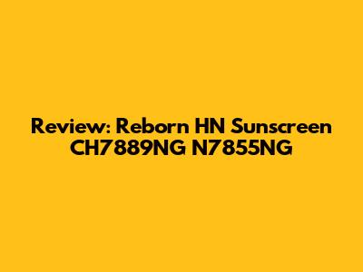 Review: Reborn HN Sunscreen CH7889NG N7855NG