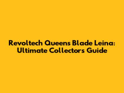 Revoltech Queen's Blade Leina: Ultimate Collector's Guide