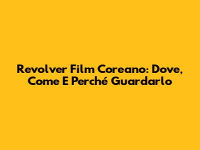 Revolver Film Coreano: Dove, Come E Perché Guardarlo