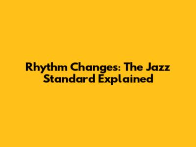 Rhythm Changes: The Jazz Standard Explained