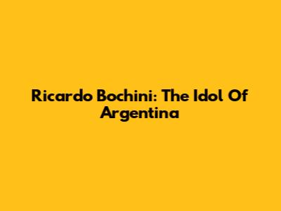 Ricardo Bochini: The Idol Of Argentina