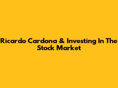 Ricardo Cardona & Investing In The Stock Market