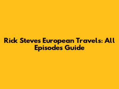 Rick Steves' European Travels: All Episodes Guide