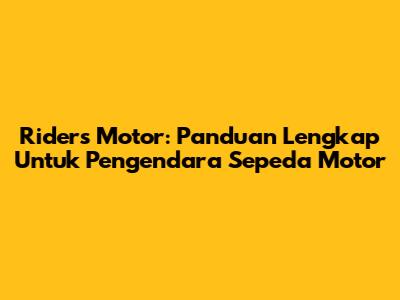Riders Motor: Panduan Lengkap Untuk Pengendara Sepeda Motor