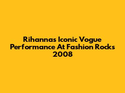 Rihanna's Iconic Vogue Performance At Fashion Rocks 2008