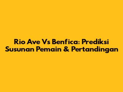 Rio Ave Vs Benfica: Prediksi Susunan Pemain & Pertandingan