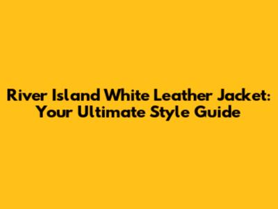 River Island White Leather Jacket: Your Ultimate Style Guide
