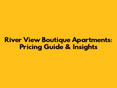River View Boutique Apartments: Pricing Guide & Insights