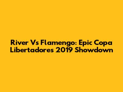 River Vs Flamengo: Epic Copa Libertadores 2019 Showdown