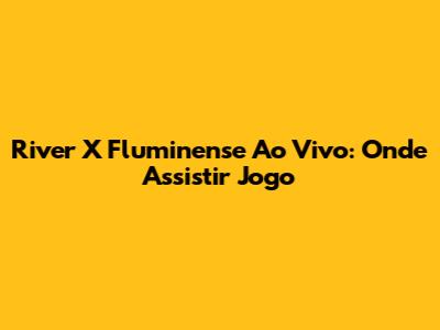 River X Fluminense Ao Vivo: Onde Assistir Jogo