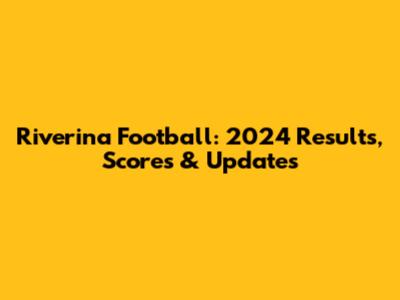 Riverina Football: 2024 Results, Scores & Updates