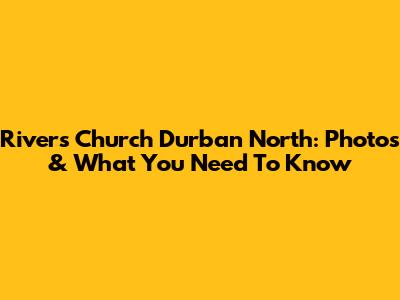 Rivers Church Durban North: Photos & What You Need To Know