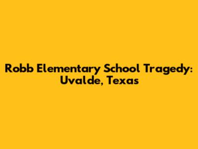 Robb Elementary School Tragedy: Uvalde, Texas