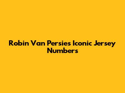 Robin Van Persie's Iconic Jersey Numbers