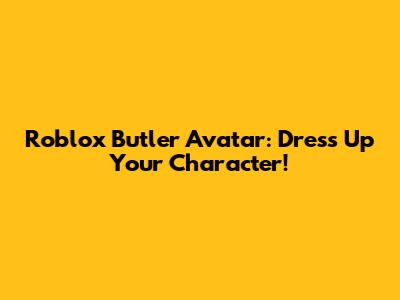 Roblox Butler Avatar: Dress Up Your Character!