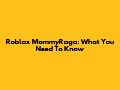Roblox MommyRaga: What You Need To Know