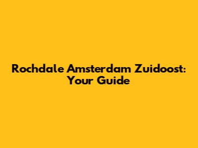 Rochdale Amsterdam Zuidoost: Your Guide