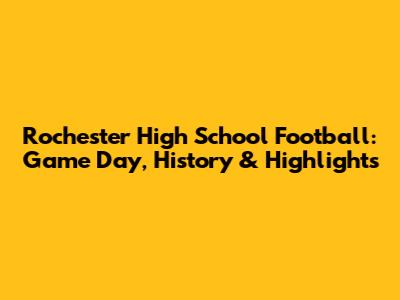 Rochester High School Football: Game Day, History & Highlights