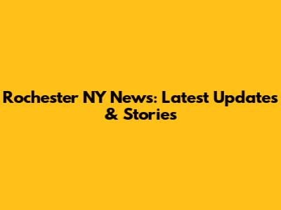 Rochester NY News: Latest Updates & Stories