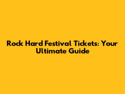 Rock Hard Festival Tickets: Your Ultimate Guide