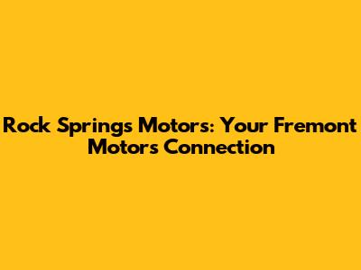 Rock Springs Motors: Your Fremont Motors Connection