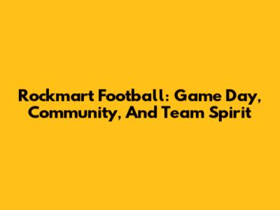 Rockmart Football: Game Day, Community, And Team Spirit