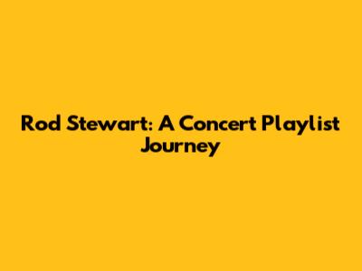 Rod Stewart: A Concert Playlist Journey