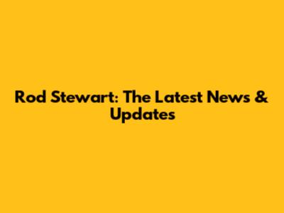 Rod Stewart: The Latest News & Updates
