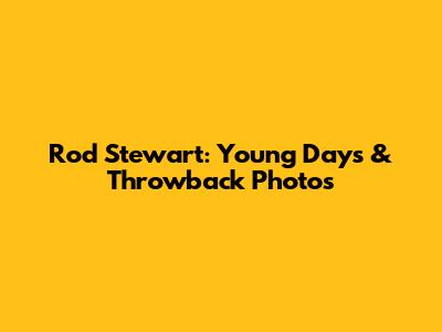 Rod Stewart: Young Days & Throwback Photos