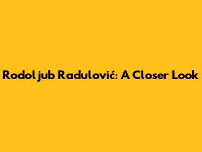 Rodoljub Radulović: A Closer Look