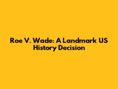 Roe V. Wade: A Landmark US History Decision