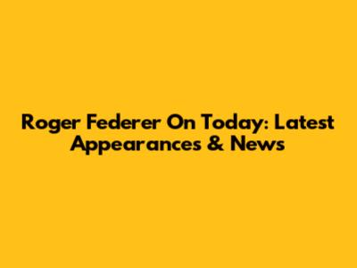 Roger Federer On Today: Latest Appearances & News