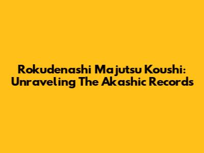 Rokudenashi Majutsu Koushi: Unraveling The Akashic Records