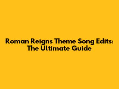 Roman Reigns Theme Song Edits: The Ultimate Guide