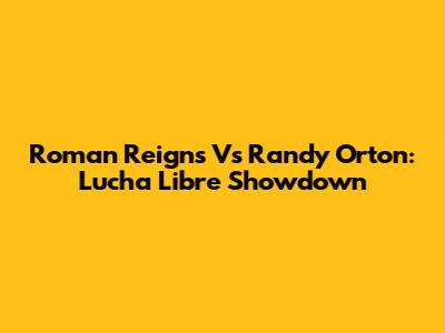 Roman Reigns Vs Randy Orton: Lucha Libre Showdown