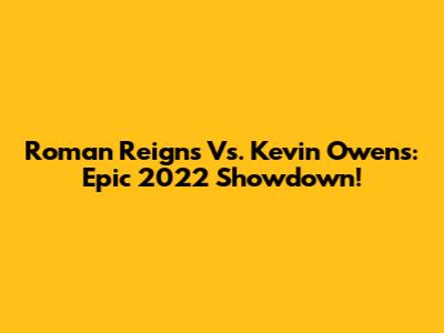 Roman Reigns Vs. Kevin Owens: Epic 2022 Showdown!